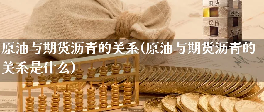 原油与期货沥青的关系(原油与期货沥青的关系是什么)