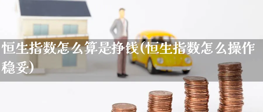 恒生指数怎么算是挣钱(恒生指数怎么操作稳妥)