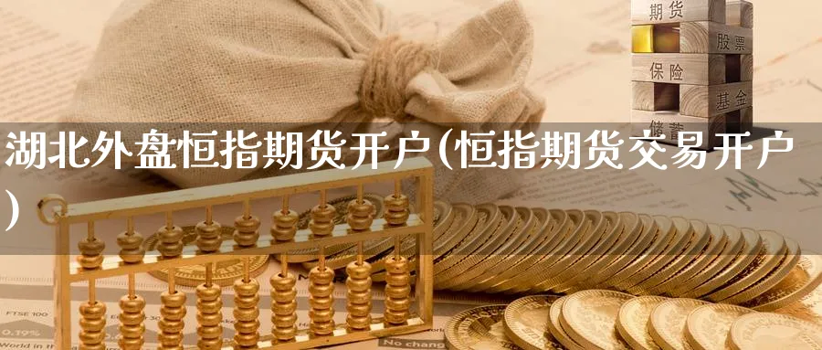 湖北外盘恒指期货开户(恒指期货交易开户)