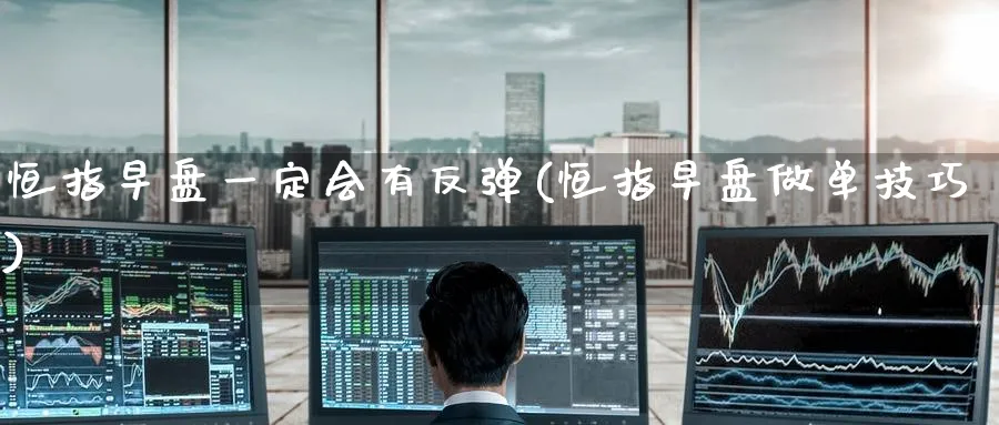 恒指早盘一定会有反弹(恒指早盘做单技巧)_https://www.lytzg.com_原油期货学院_第1张