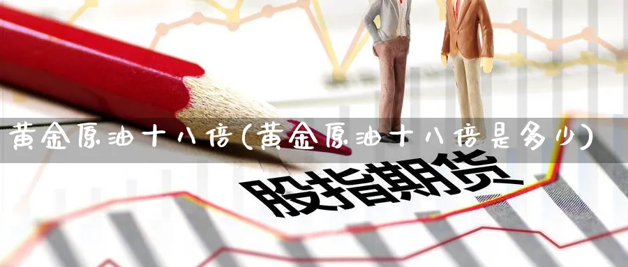 黄金原油十八倍(黄金原油十八倍是多少)