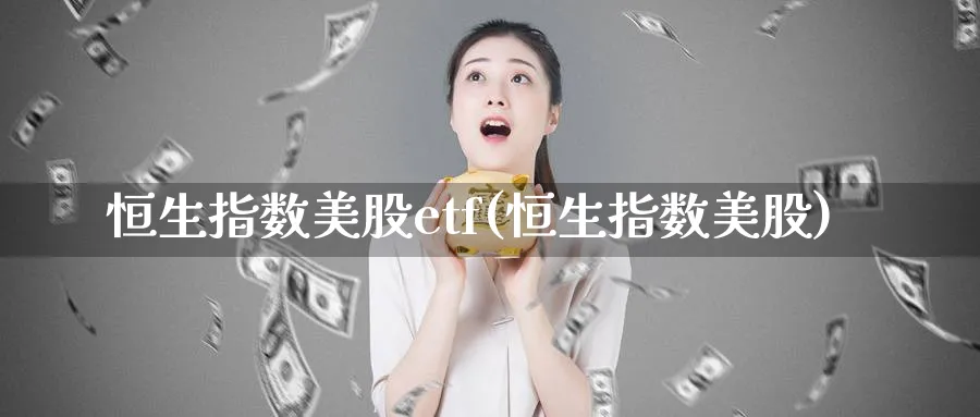 恒生指数美股etf(恒生指数美股)