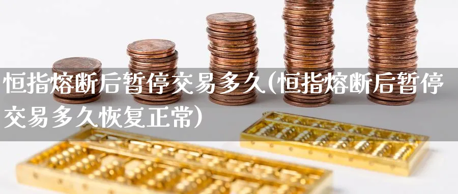 恒指熔断后暂停交易多久(恒指熔断后暂停交易多久恢复正常)