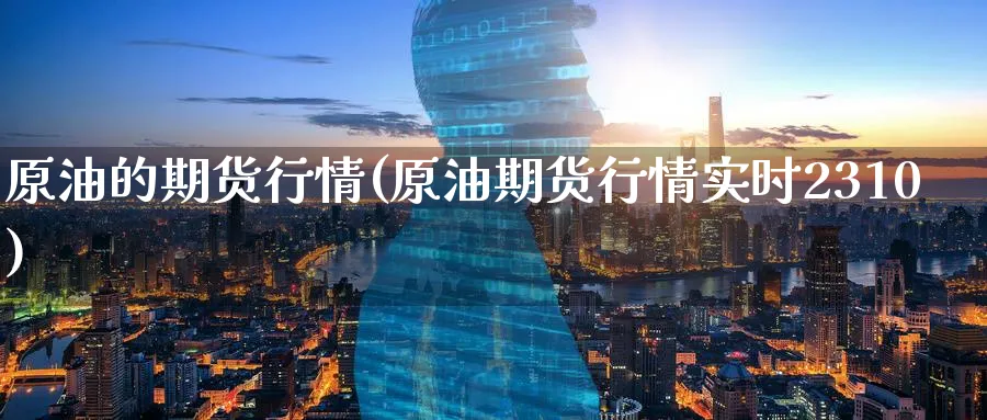 原油的期货行情(原油期货行情实时2310)_https://www.lytzg.com_美原油期货_第1张