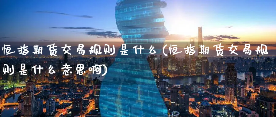 恒指期货交易规则是什么(恒指期货交易规则是什么意思啊)_https://www.lytzg.com_原油期货学院_第1张