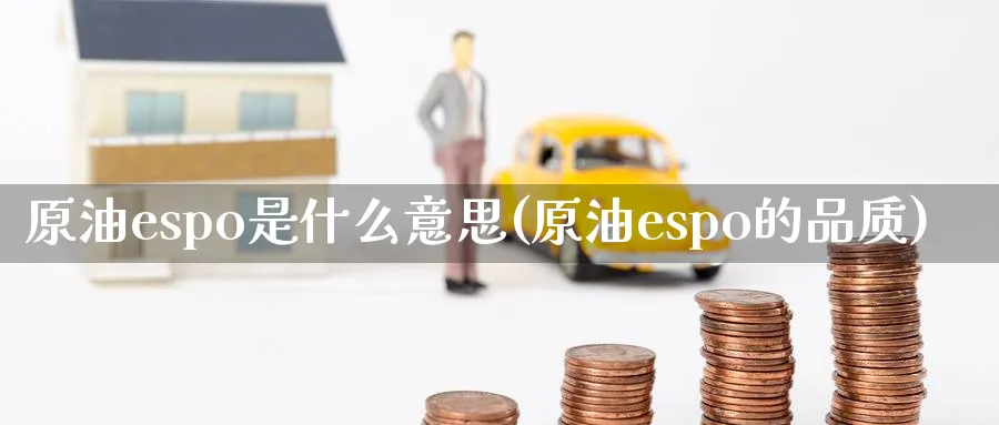 原油espo是什么意思(原油espo的品质)