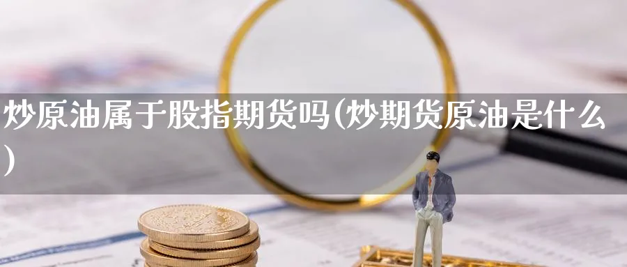 炒原油属于股指期货吗(炒期货原油是什么)