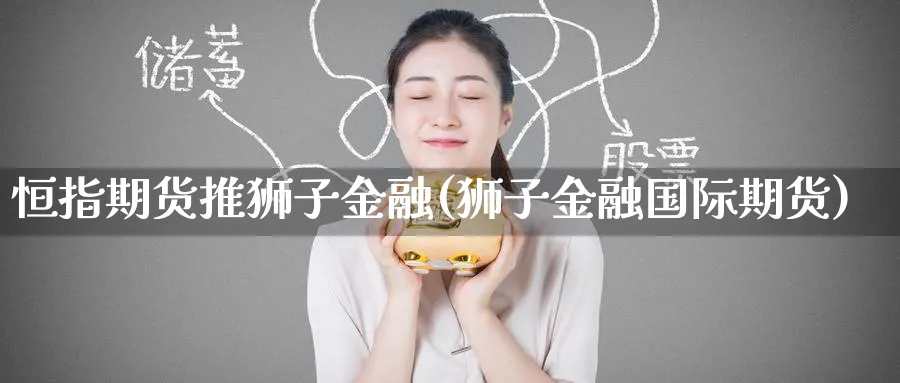 恒指期货推狮子金融(狮子金融国际期货)