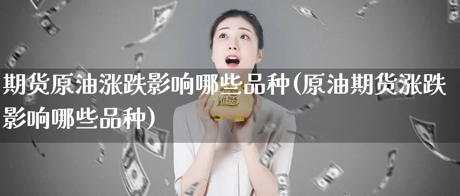 期货原油涨跌影响哪些品种(原油期货涨跌影响哪些品种)