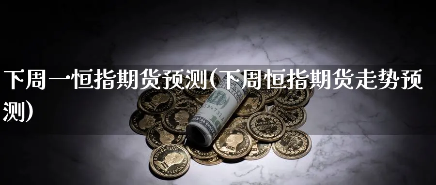 下周一恒指期货预测(下周恒指期货走势预测)_https://www.lytzg.com_原油期货学院_第1张