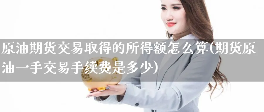 原油期货交易取得的所得额怎么算(期货原油一手交易手续费是多少)