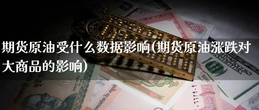 期货原油受什么数据影响(期货原油涨跌对大商品的影响)