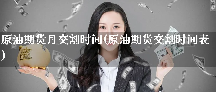 原油期货月交割时间(原油期货交割时间表)