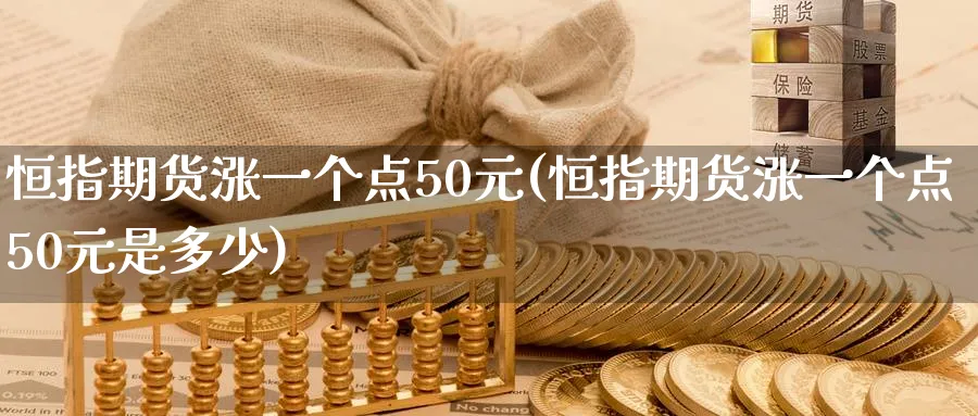 恒指期货涨一个点50元(恒指期货涨一个点50元是多少)_https://www.lytzg.com_美原油期货_第1张