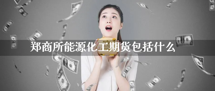 郑商所能源化工期货包括什么