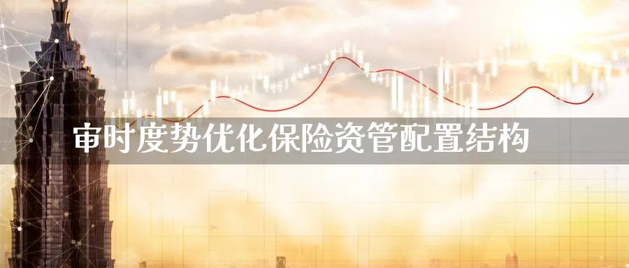 审时度势优化保险资管配置结构