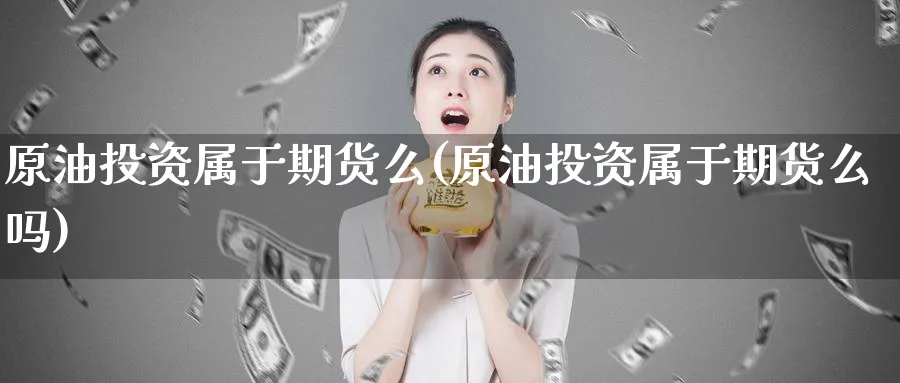 原油投资属于期货么(原油投资属于期货么吗)