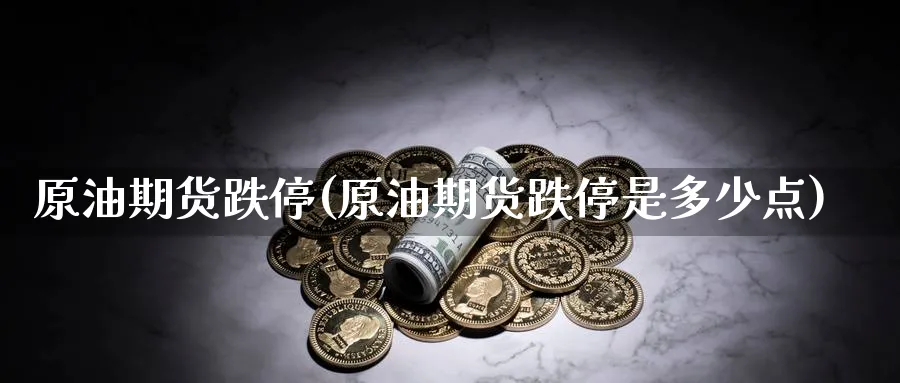 原油期货跌停(原油期货跌停是多少点)