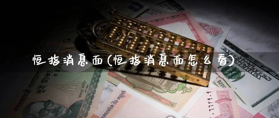 恒指消息面(恒指消息面怎么看)