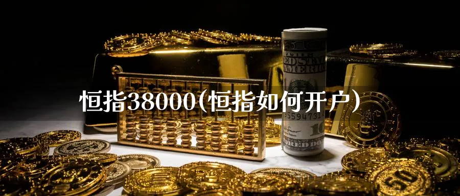 恒指38000(恒指如何开户)