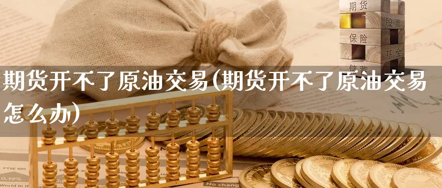 期货开不了原油交易(期货开不了原油交易怎么办)