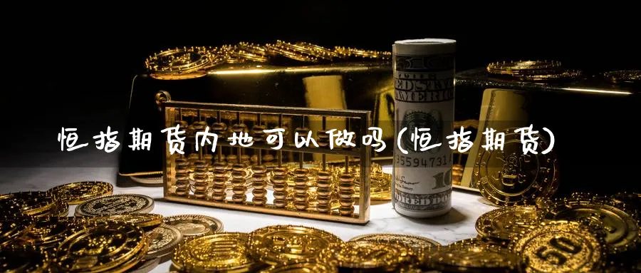 恒指期货内地可以(恒指期货)_https://www.lytzg.com_原油期货学院_第1张