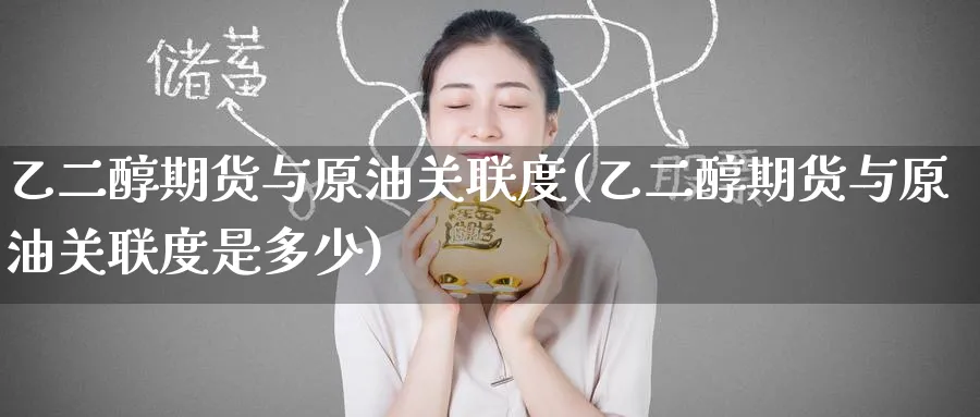 乙二醇期货与原油关联度(乙二醇期货与原油关联度是多少)