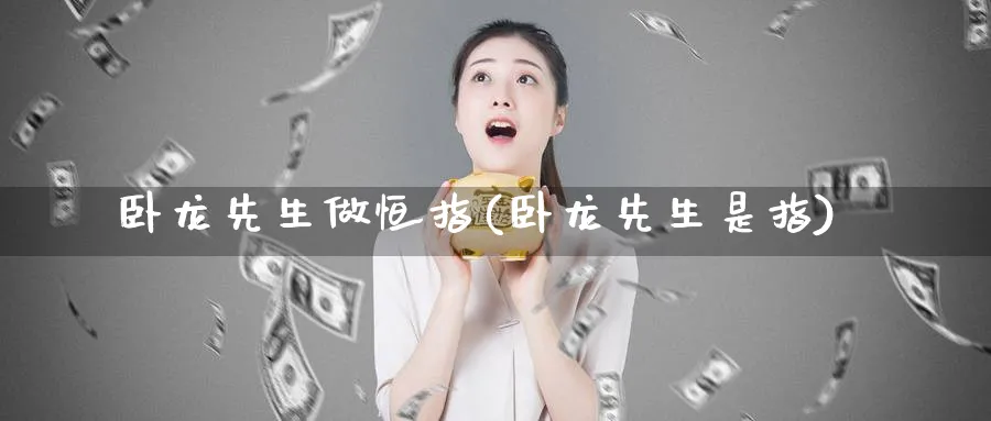 卧龙先生做恒指(卧龙先生是指)