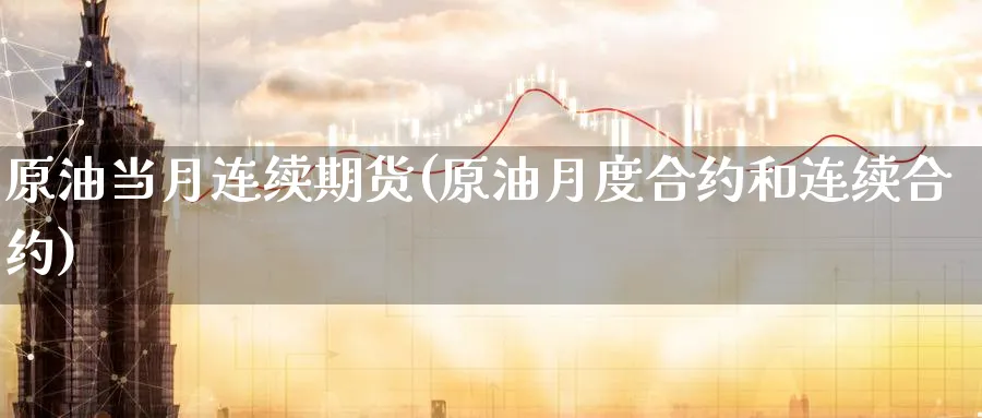 原油当月连续期货(原油月度合约和连续合约)