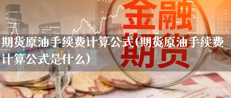 期货原油手续费计算公式(期货原油手续费计算公式是什么)