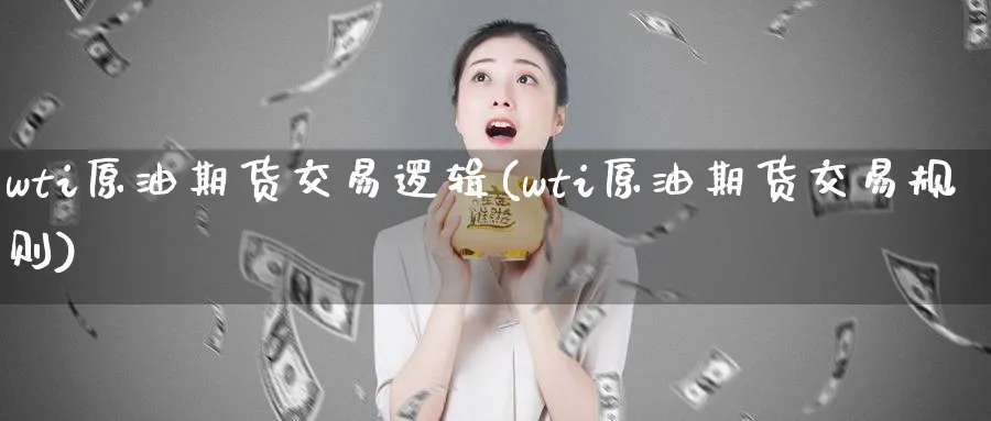 wti原油期货交易逻辑(wti原油期货交易规则)