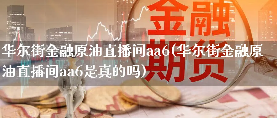 华尔街金融原油直播间aa6(华尔街金融原油直播间aa6是真的吗)