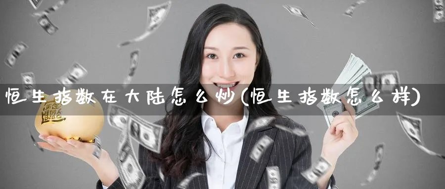 恒生指数在怎么炒(恒生指数怎么样)