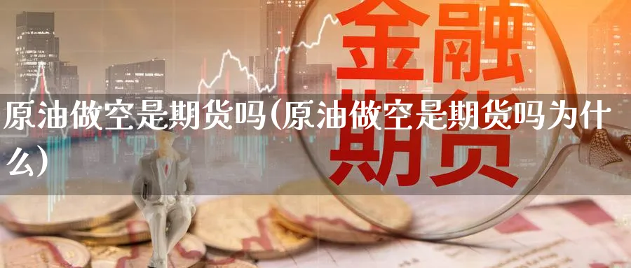 原油做空是期货吗(原油做空是期货吗为什么)