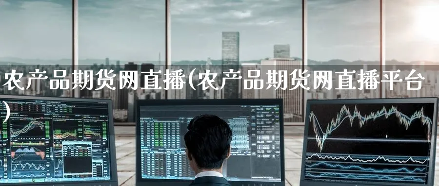 农产品期货网直播(农产品期货网直播平台)