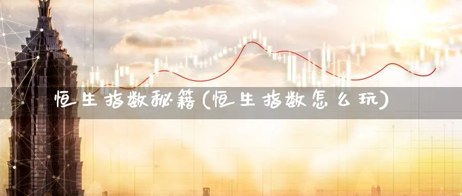 恒生指数秘籍(恒生指数怎么玩)