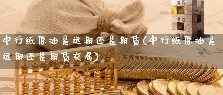 中行纸原油是远期还是期货(中行纸原油是远期还是期货交易)