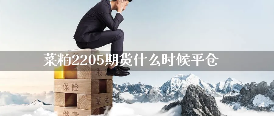 菜粕2205期货什么时候平仓