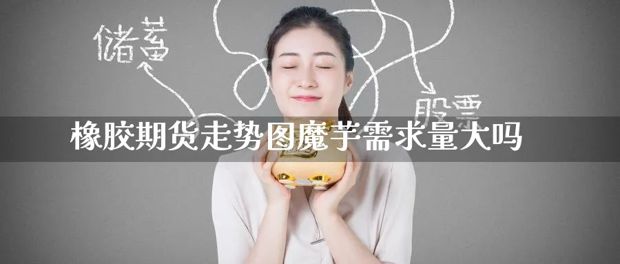 橡胶期货走势图魔芋需求量大吗