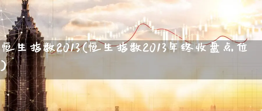 恒生指数2013(恒生指数2013年终收盘点位)