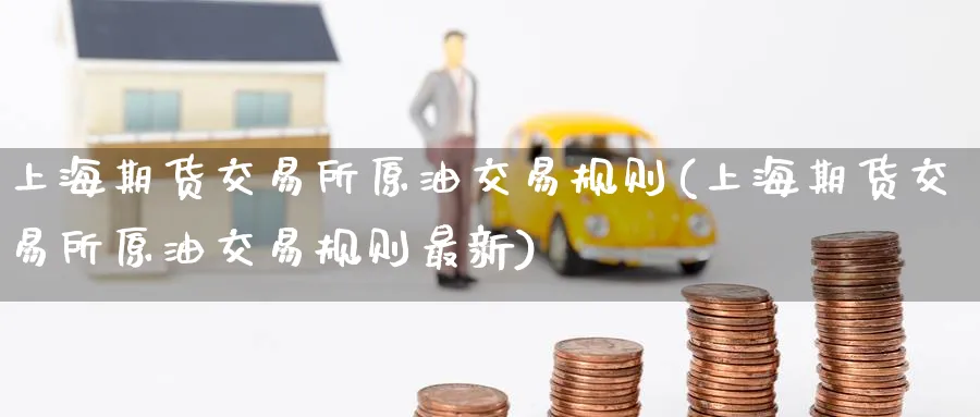 上海期货交易所原油交易规则(上海期货交易所原油交易规则最新)