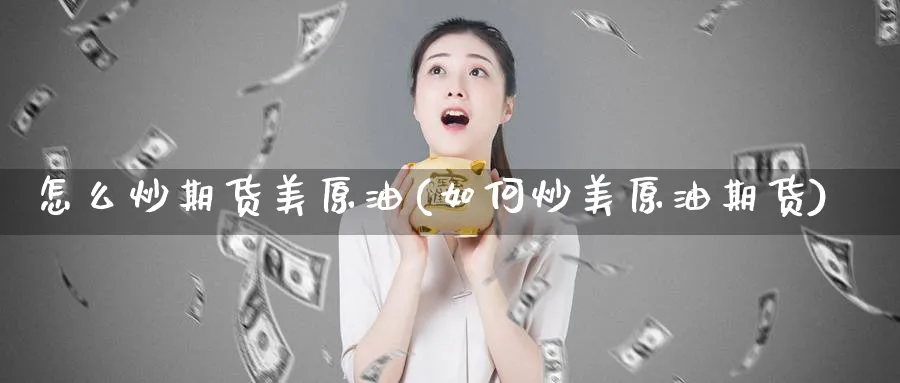 怎么炒期货美原油(如何炒美原油期货)