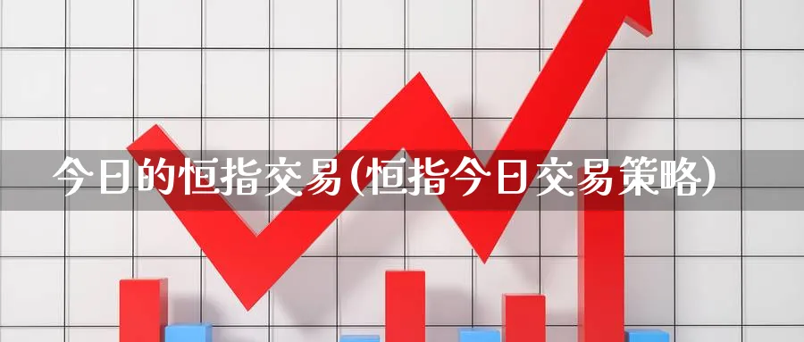 今日的恒指交易(恒指今日交易策略)