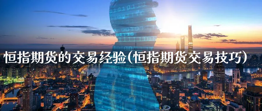 恒指期货的交易经验(恒指期货交易技巧)_https://www.lytzg.com_原油期货学院_第1张