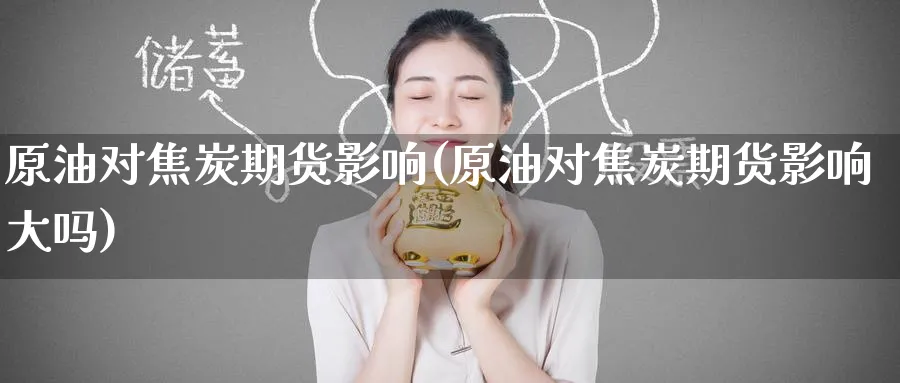 原油对焦炭期货影响(原油对焦炭期货影响大吗)
