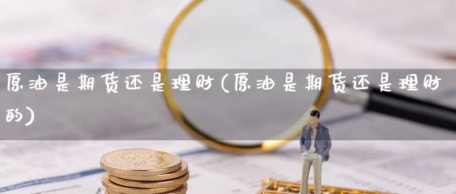 原油是期货还是理财(原油是期货还是理财的)