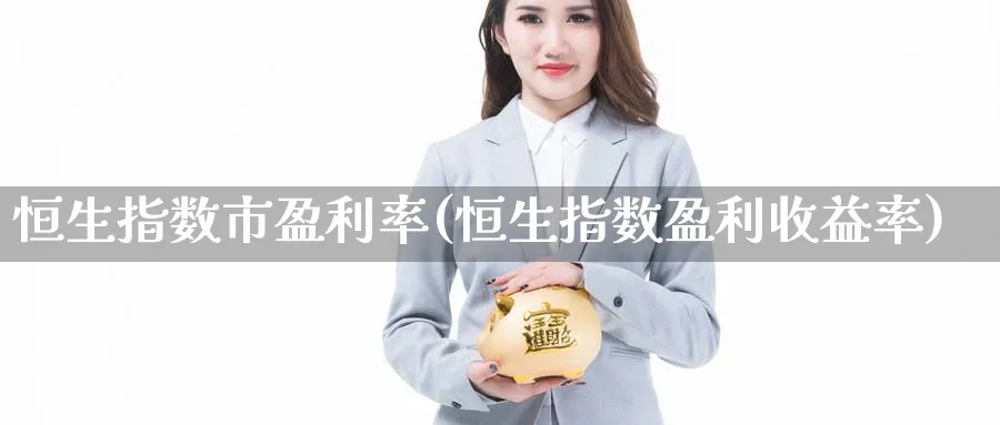 恒生指数市盈利率(恒生指数盈利收益率)