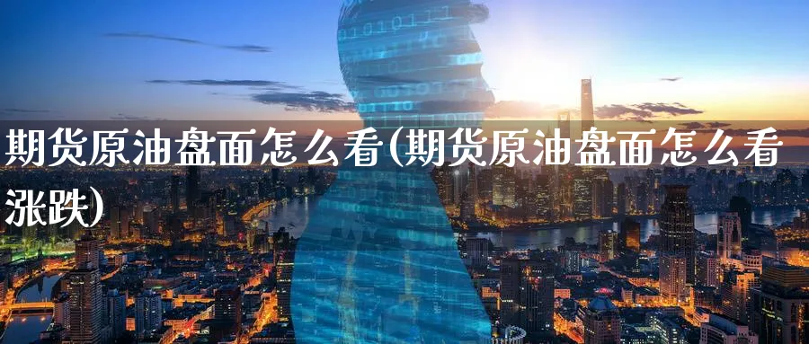 期货原油盘面怎么看(期货原油盘面怎么看涨跌)