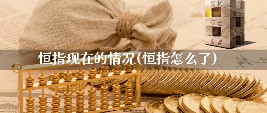 恒指现在的情况(恒指怎么了)