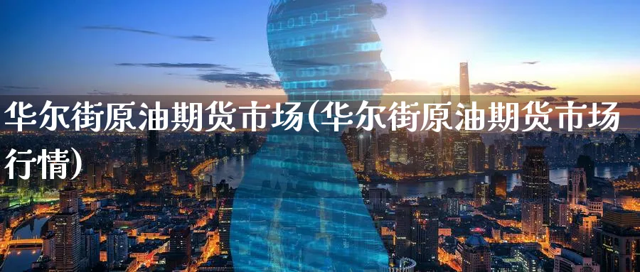 华尔街原油期货市场(华尔街原油期货市场行情)